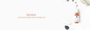 Header The Moisturizer - REVIEW: La Roche-Posay Pure Vitamin C10