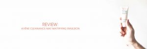 Header The Moisturizer - REVIEW: Avène Cleanance Mat Mattifying Emulsion